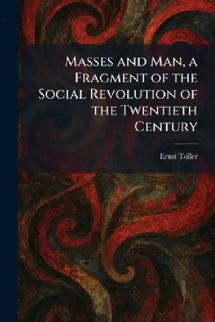 Masses and Man, a Fragment of the Social Revolution of the Twentieth Century by Ernst Toller