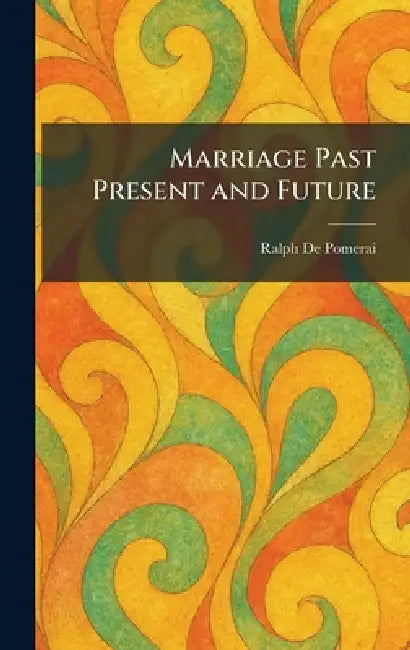 Marriage Past Present and Future by Ralph de Pomerai