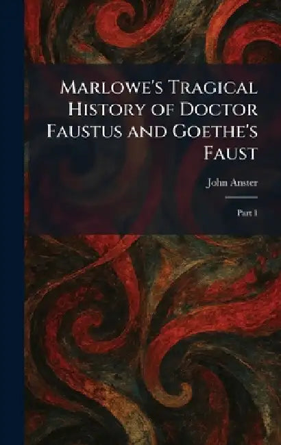 Marlowe's Tragical History of Doctor Faustus and Goethe's Faust: Part 1 by John Anster