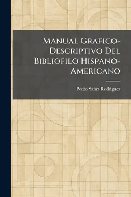 Manual Grafico-Descriptivo Del Bibliofilo Hispano-Americano by Pedro Sainz Rodriguez