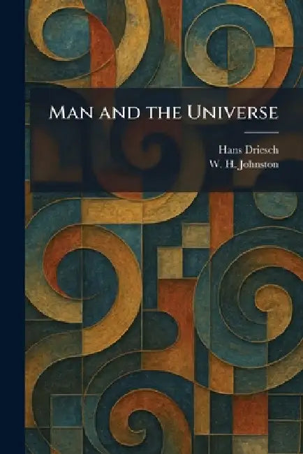 Man and the Universe by Hans Driesch, W. H. Johnston