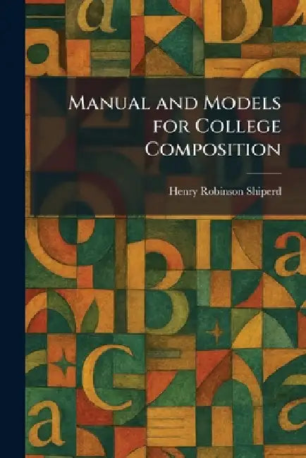 Manual and Models for College Composition by Henry Robinson Shiperd