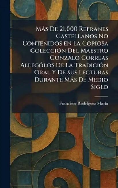 Màs De 21,000 Refranes Castellanos No Contenidos en La Copiosa ColecciÃ3n Del Maestro Gonzalo Correas AllegoÌ los De La TradicioÌ n Oral Y De Sus Lect by Francisco Rodrã-Guez Marã-N