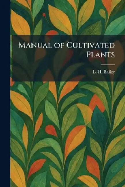 Manual of Cultivated Plants by L. H. Bailey
