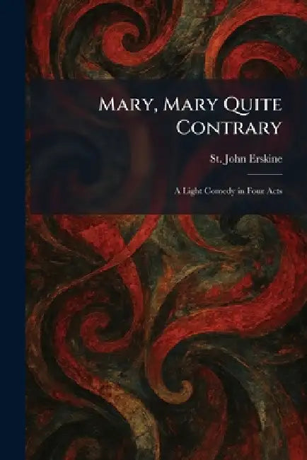 Mary, Mary Quite Contrary: A Light Comedy in Four Acts by St John Erskine