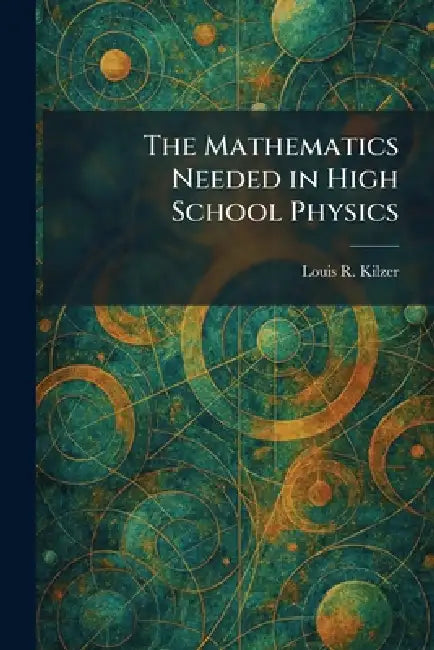 The Mathematics Needed in High School Physics by Louis R. Kilzer