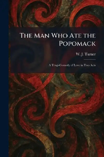 The Man Who Ate the Popomack: A Tragi-Comedy of Love in Two Acts by W. J. Turner