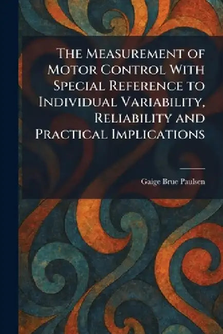 The Measurement of Motor Control With Special Reference to Individual Variability, Reliability and Practical Implications by Gaige Brue Paulsen