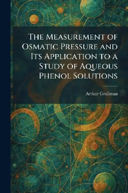 The Measurement of Osmatic Pressure and Its Application to a Study of Aqueous Phenol Solutions by Arthur Grollman