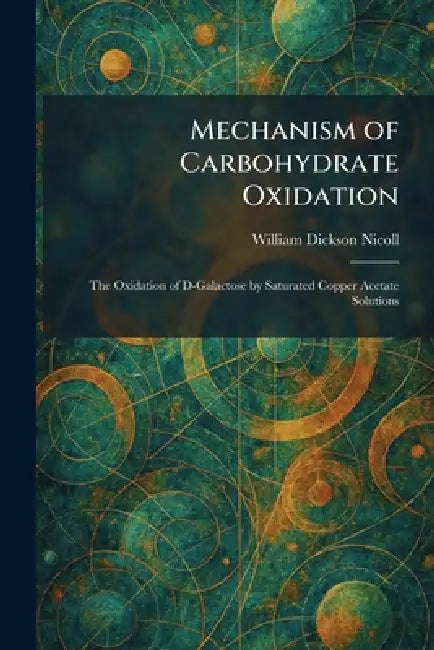 Mechanism of Carbohydrate Oxidation: The Oxidation of D-Galactose by Saturated Copper Acetate Solutions by William Dickson Nicoll
