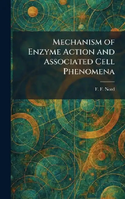 Mechanism of Enzyme Action and Associated Cell Phenomena by F. F. Nord