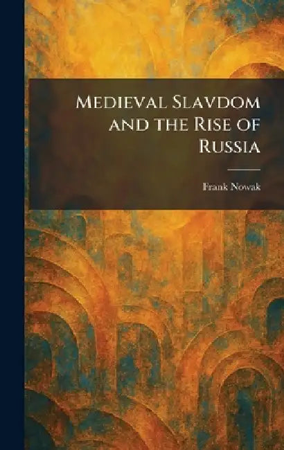 Medieval Slavdom and the Rise of Russia by Frank Nowak