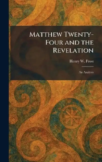Matthew Twenty-Four and the Revelation: An Analysis by Henry W. Frost