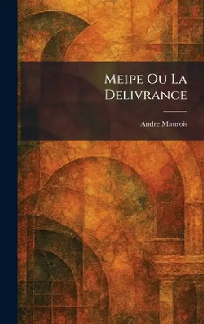 Meipe Ou La Delivrance by Andre Maurois