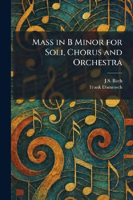 Mass in B Minor for Soli, Chorus and Orchestra by J. S. Bach, Frank Damrosch