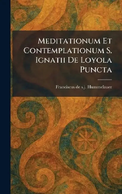 Meditationum Et Contemplationum S. Ignatii De Loyola Puncta by Franciscus de S. J. Hummelauer