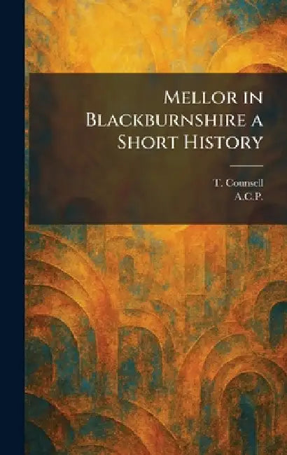 Mellor in Blackburnshire a Short History by T. Counsell, A. C. P.