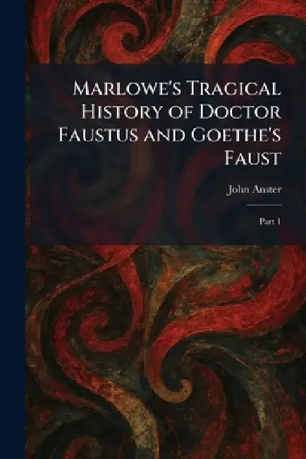 Marlowe's Tragical History of Doctor Faustus and Goethe's Faust: Part 1 by John Anster