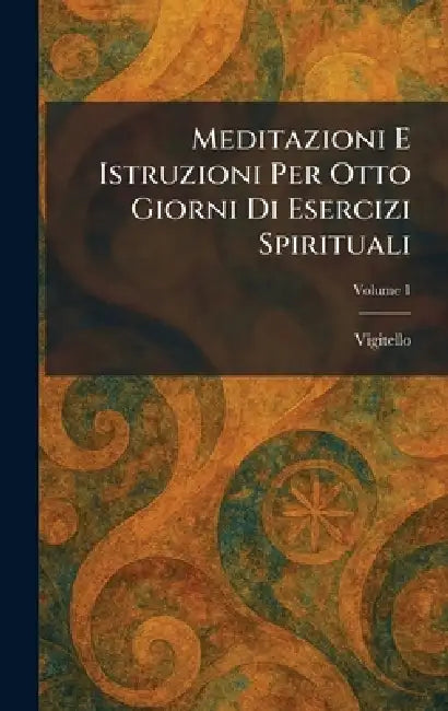 Meditazioni E Istruzioni Per Otto Giorni Di Esercizi Spirituali by Vigitello