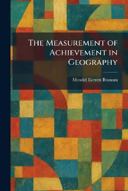 The Measurement of Achievement in Geography by Mendel Everett Branom