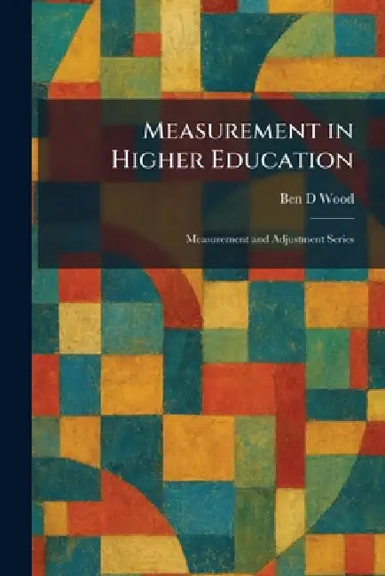Measurement in Higher Education: Measurement and Adjustment Series by Ben D. Wood