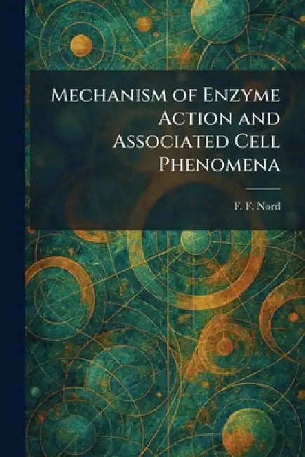Mechanism of Enzyme Action and Associated Cell Phenomena by F. F. Nord