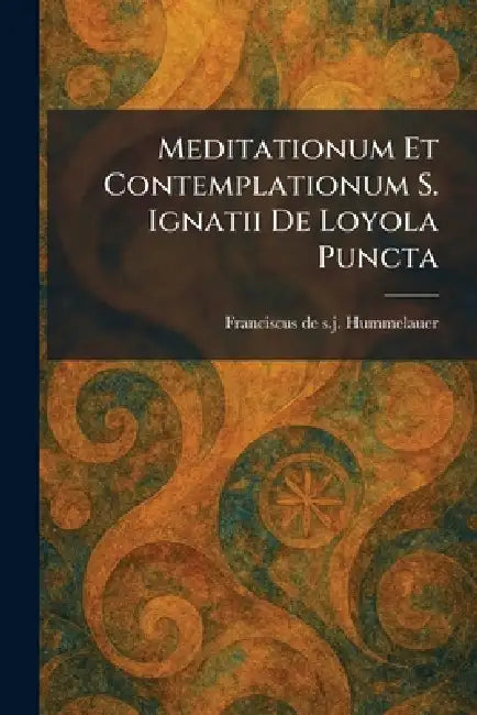 Meditationum Et Contemplationum S. Ignatii De Loyola Puncta by Franciscus de S. J. Hummelauer