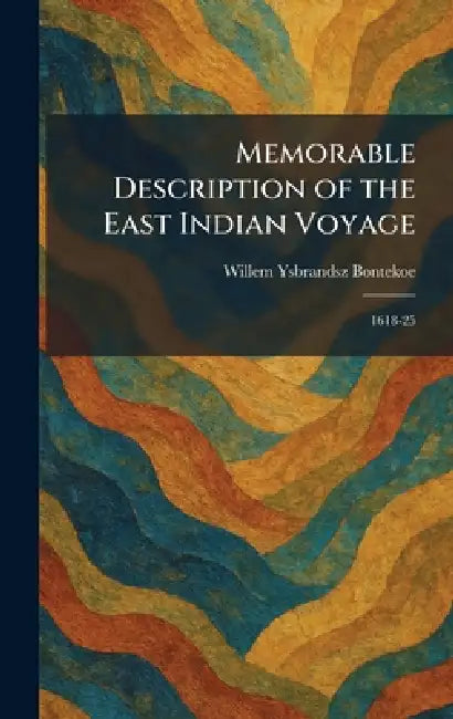 Memorable Description of the East Indian Voyage: 1618-25 by Willem Ysbrandsz Bontekoe