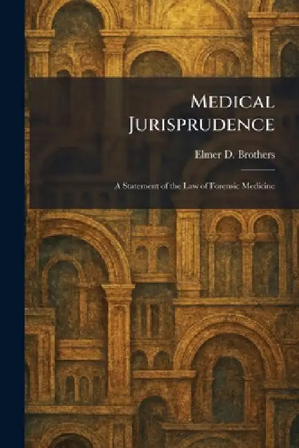 Medical Jurisprudence: A Statement of the Law of Forensic Medicine by Elmer D. Brothers