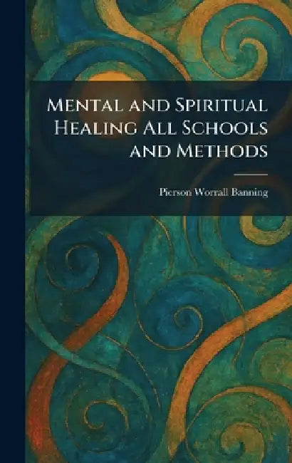 Mental and Spiritual Healing All Schools and Methods by Pierson Worrall Banning