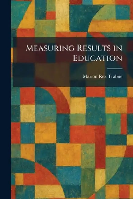 Measuring Results in Education by Marion Rex Trabue