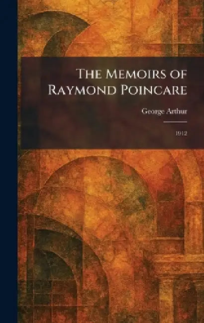 The Memoirs of Raymond Poincare: 1912 by George Arthur