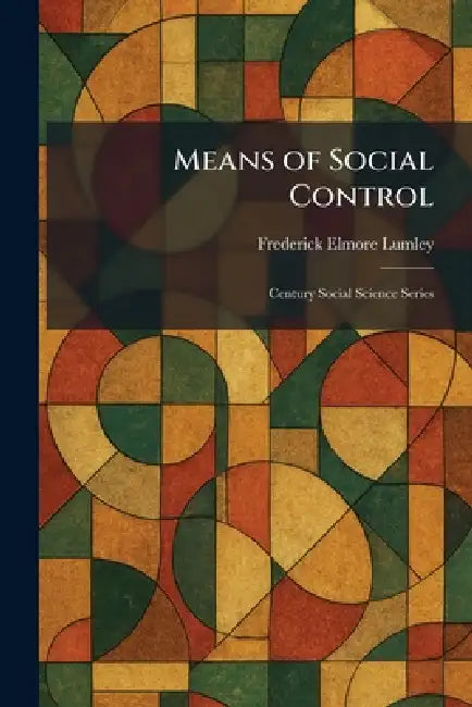 Means of Social Control: Century Social Science Series by Frederick Elmore Lumley