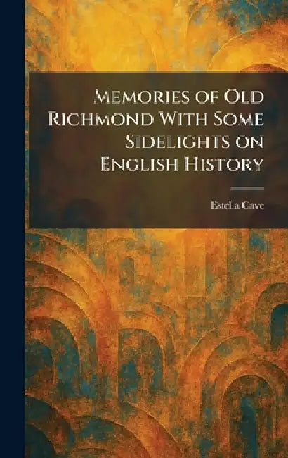 Memories of Old Richmond With Some Sidelights on English History by Estella Cave