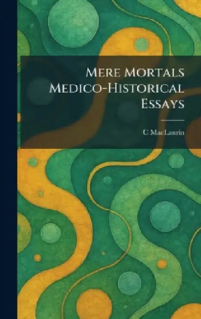 Mere Mortals Medico-Historical Essays by C. Maclaurin