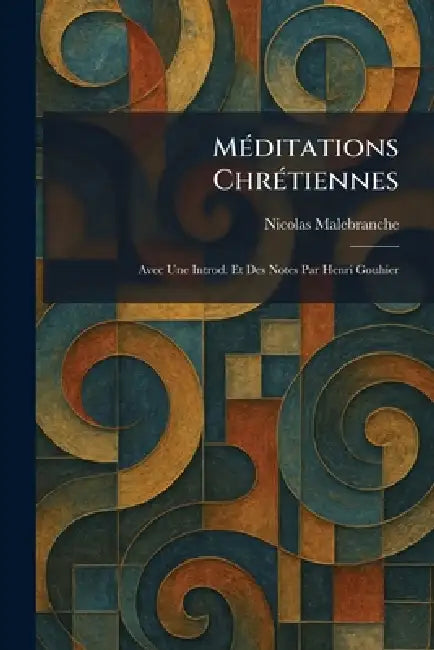 MÃ(c)ditations ChrÃ(c)tiennes: Avec Une Introd. Et Des Notes Par Henri Gouhier by Nicolas Malebranche