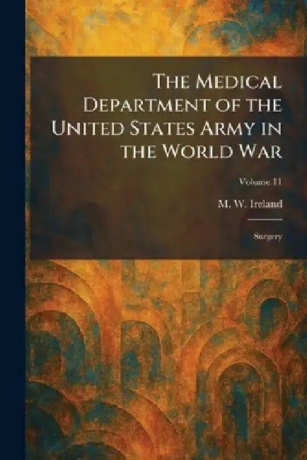 The Medical Department of the United States Army in the World War: Surgery by M. W. Ireland