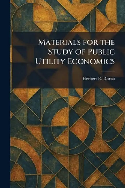 Materials for the Study of Public Utility Economics by Herbert B. Dorau
