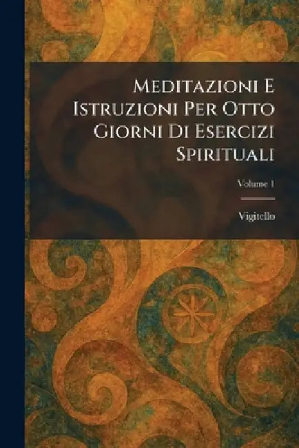 Meditazioni E Istruzioni Per Otto Giorni Di Esercizi Spirituali by Vigitello
