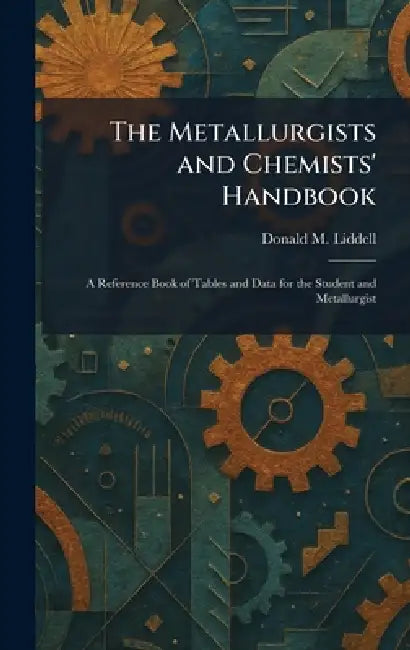 The Metallurgists and Chemists' Handbook: A Reference Book of Tables and Data for the Student and Metallurgist by Donald M. Liddell