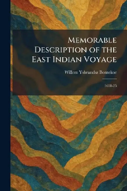 Memorable Description of the East Indian Voyage: 1618-25 by Willem Ysbrandsz Bontekoe