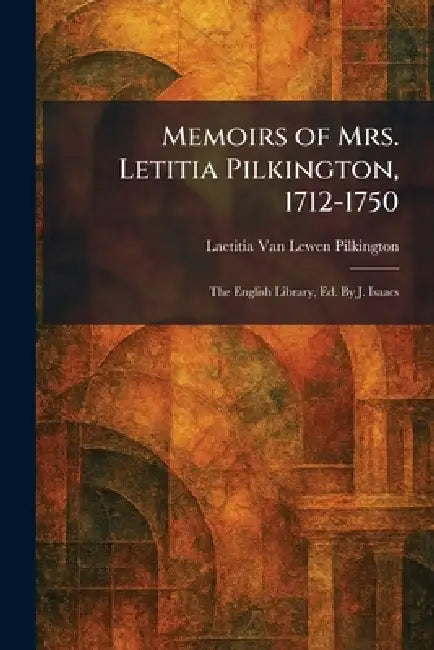 Memoirs of Mrs. Letitia Pilkington, 1712-1750: The English Library, Ed. By J. Isaacs by Laetitia Van Lewen Pilkington