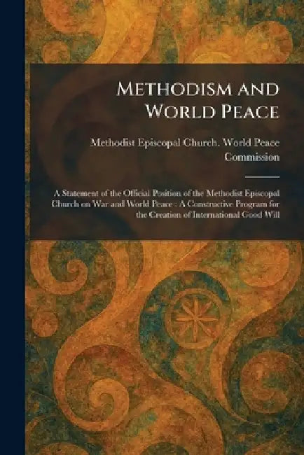 Methodism and World Peace: A Statement of the Official Position of the Methodist Episcopal Church on War and World Peace: A Constructive Program for t by Methodist Episcopal Church World Pea