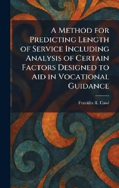 A Method for Predicting Length of Service Including Analysis of Certain Factors Designed to Aid in Vocational Guidance by Franklin R. Cawl