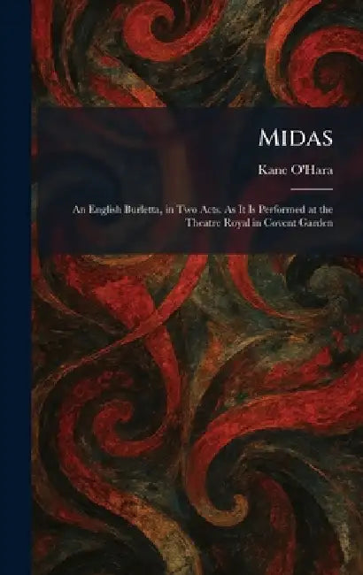 Midas: An English Burletta, in Two Acts. As It Is Performed at the Theatre Royal in Covent Garden by Kane O'Hara
