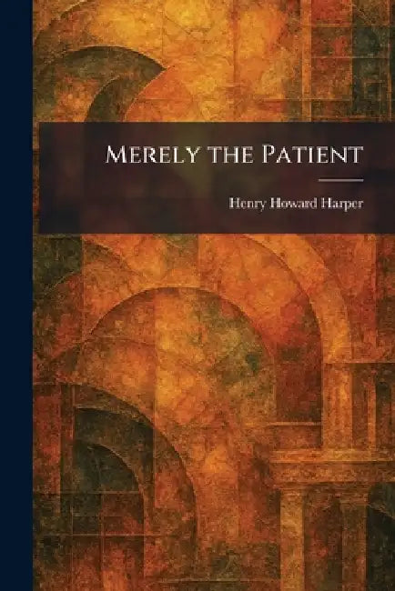 Merely the Patient by Henry Howard Harper