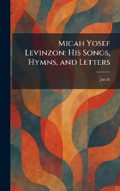 Micah Yosef Levinzon: His Songs, Hymns, and Letters by Jacob