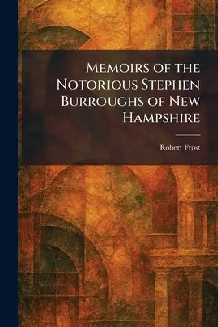 Memoirs of the Notorious Stephen Burroughs of New Hampshire by Robert Frost