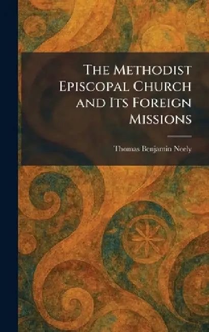 The Methodist Episcopal Church and Its Foreign Missions by Thomas Benjamin Neely