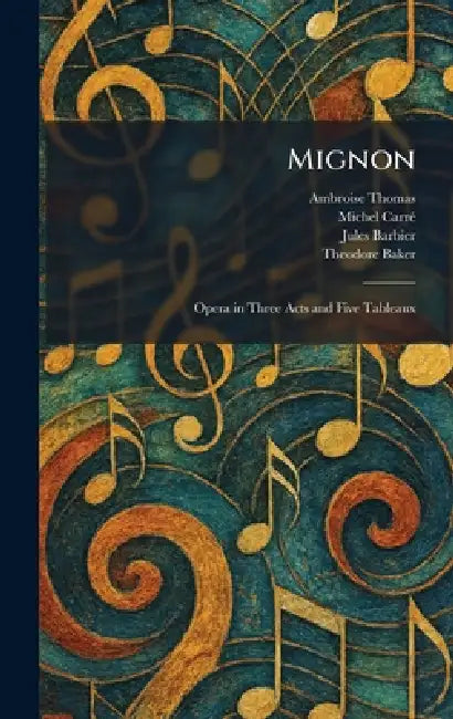 Mignon: Opera in Three Acts and Five Tableaux by Ambroise Thomas, Michel Carrã(c), Jules Barbier